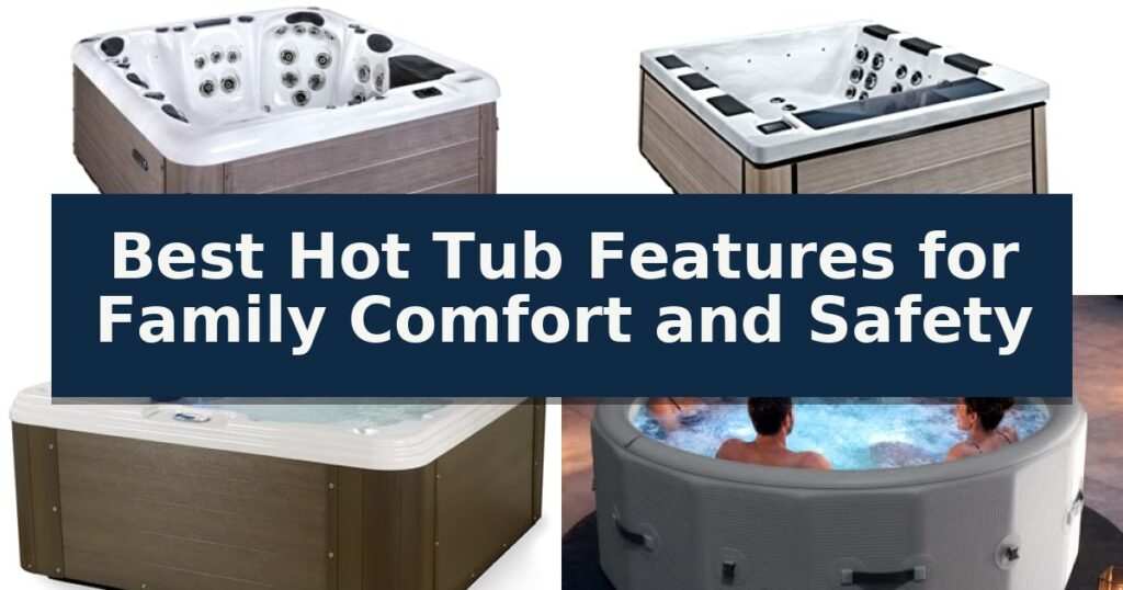 Best Hot Tub Features for Family Comfort and Safety